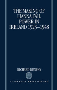 Title: The Making of Fianna Fï¿½il Power in Ireland 1923-1948, Author: Richard Dunphy