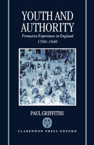 Title: Youth and Authority: Formative Experiences in England 1560-1640, Author: Paul Griffiths