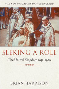 Title: Seeking a Role: The United Kingdom 1951-1970, Author: Brian Harrison