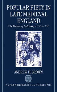 Title: Popular Piety in Late Medieval England: The Diocese of Salisbury 1250-1550, Author: Andrew D. Brown