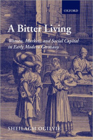 Title: A Bitter Living: Women, Markets, and Social Capital in Early Modern Germany, Author: Sheilagh Ogilvie