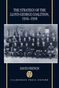 Title: The Strategy of the Lloyd George Coalition, 1916-1918, Author: David French