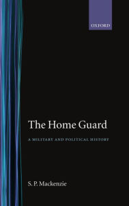 Title: The Home Guard: A Military and Political History / Edition 1, Author: S. P. MacKenzie