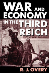 Title: War and Economy in the Third Reich / Edition 1, Author: Richard J. Overy