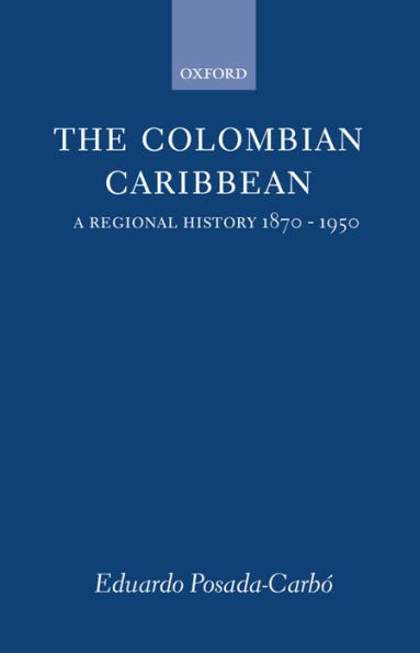 The Colombian Caribbean: A Regional History, 1870-1950