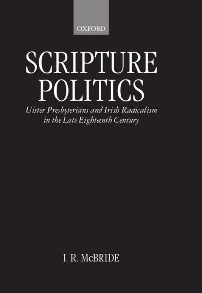 Scripture Politics: Ulster Presbyterians and Irish Radicalism in the Late Eighteenth Century