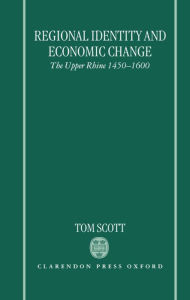 Title: Regional Identity and Economic Change: The Upper Rhine 1450-1600, Author: Tom Scott