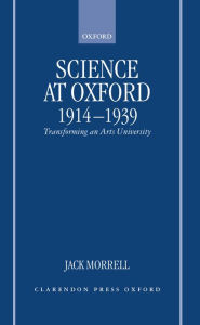 Title: Science at Oxford, 1914-1939: Transforming an Arts University, Author: Jack Morrell