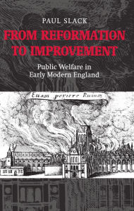 Title: From Reformation to Improvement: Public Welfare in Early Modern England, Author: Paul Slack