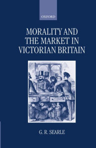 Title: Morality and the Market in Victorian Britain, Author: G. R. Searle