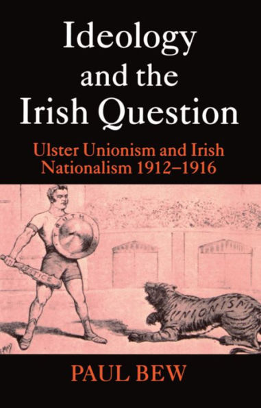 Ideology and the Irish Question: Ulster Unionism and Irish Nationalism 1912-1916 / Edition 2