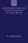 Aristocratic Women and Political Society in Victorian Britain