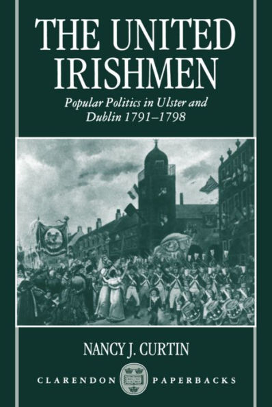 The United Irishmen: Popular Politics in Ulster and Dublin, 1791-1798 / Edition 1