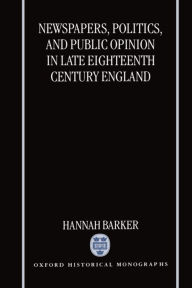 Title: Newspapers, Politics, and Public Opinion in Late Eighteenth-Century England, Author: Hannah Barker