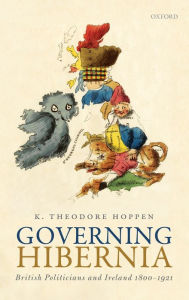 Title: Governing Hibernia: British Politicians and Ireland 1800-1921, Author: K. Theodore Hoppen