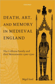 Title: Death, Art, and Memory in Medieval England: The Cobham Family and Their Monuments, 1300-1500, Author: Nigel Saul