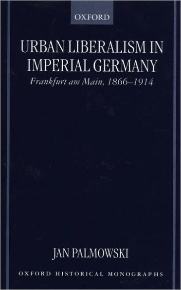 Urban Liberalism in Imperial Germany: Frankfurt am Main, 1866-1914