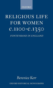 Title: Religious Life for Women c. 1100 - c. 1350: Fontevraud in England, Author: Berenice M. Kerr