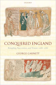 Title: Conquered England: Kingship, Succession, and Tenure 1066-1166, Author: George Garnett