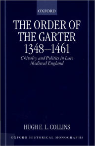 Title: The Order of the Garter 1348-1461: Chivalry and Politics in Late Medieval England, Author: Hugh E. L. Collins