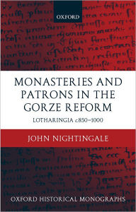 Title: Monasteries and Patrons in the Gorze Reform: Lotharingia c.850-1000, Author: John Nightingale