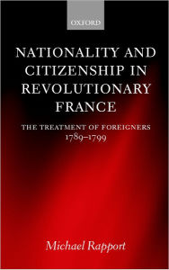 Title: Nationality and Citizenship in Revolutionary France: The Treatment of Foreigners 1789-1799, Author: Michael  Rapport