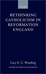 Title: Rethinking Catholicism in Reformation England, Author: Lucy E. C. Wooding