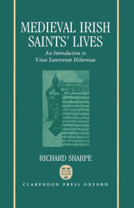 Title: Medieval Irish Saints' Lives: An Introduction to Vitae Sanctorum Hiberniae, Author: Richard Sharpe
