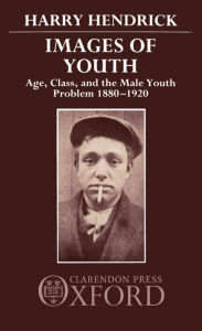 Title: Images of Youth: Age, Class, and the Male Youth Problem, 1880-1920, Author: Harry Hendrick