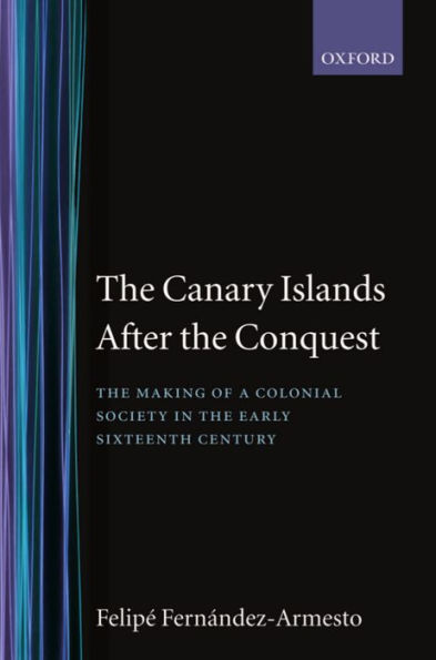 The Canary Islands after the Conquest: The Making of a Colonial Society in the Early Sixteenth Century