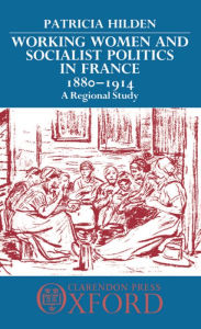 Title: Working Women and Socialist Politics in France, 1880-1914: A Regional Study, Author: Patricia  Hilden