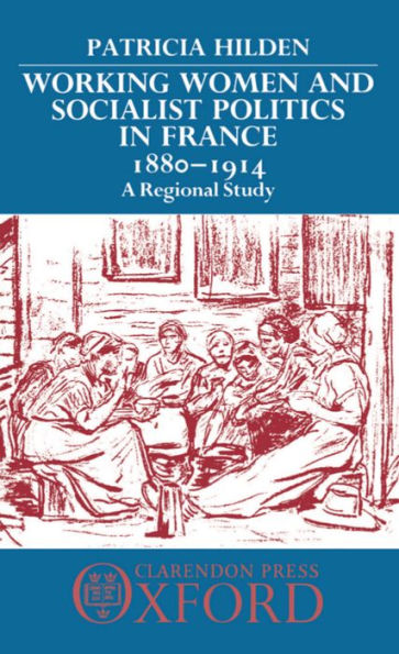 Working Women and Socialist Politics in France, 1880-1914: A Regional Study