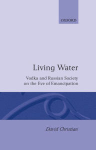 Title: Living Water: Vodka and Russian Society on the Eve of Emancipation, Author: David Christian