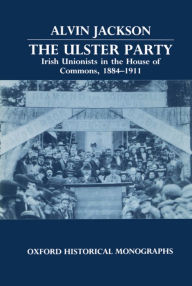Title: The Ulster Party: Irish Unionists in the House of Commons, 1884-1911, Author: Alvin Jackson