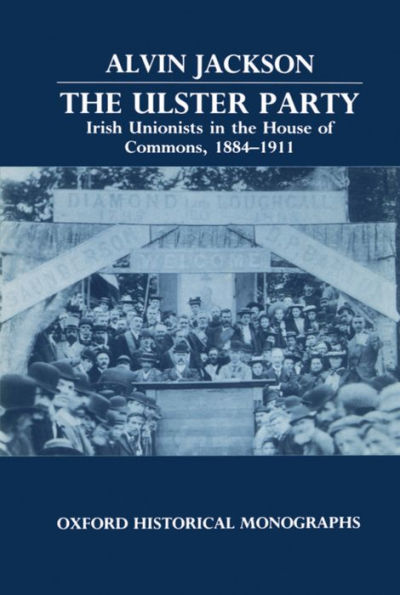 The Ulster Party: Irish Unionists in the House of Commons, 1884-1911