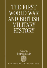 Title: The First World War and British Military History, Author: Brian Bond