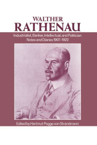 Title: Walther Rathenau: Industrialist, Banker, Intellectual, and Politician: Notes and Diaries 1907-1922, Author: Walther Rathenau