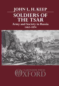 Title: Soldiers of the Tsar: Army and Society in Russia, 1462-1874, Author: John L. Keep