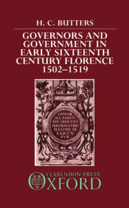 Title: Governors and Government in Early Sixteenth-Century Florence, 1502-1519, Author: H. C. Butters