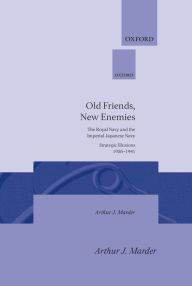 Title: Old Friends, New Enemies: The Royal Navy and the Imperial Japanese Navy Strategic Illusions, 1936-1941, Author: Arthur J. Marder