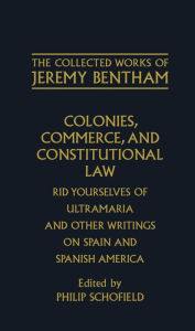 Title: Colonies, Commerce, and Constitutional Law: Rid Yourselves of Ultramaria and Other Writings on Spain and Spanish America, Author: Philip Schofield