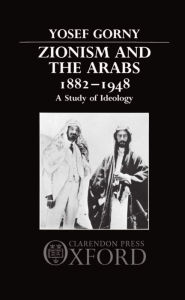 Title: Zionism and the Arabs 1882-1948: A Study of Ideology, Author: Yosef Gorny