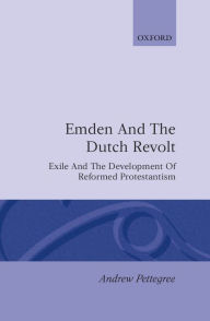 Title: Emden and the Dutch Revolt: Exile and the Development of Reformed Protestantism / Edition 1, Author: Andrew Pettegree