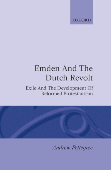 Emden and the Dutch Revolt: Exile and the Development of Reformed Protestantism / Edition 1