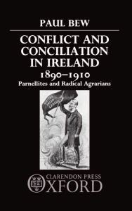 Title: Conflict and Conciliation in Ireland 1890-1910: Parnellites and Radical Agrarians, Author: Paul Bew