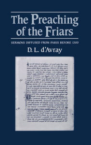 Title: The Preaching of the Friars: Sermons Diffused from Paris Before 1300, Author: D. L. D'Avray