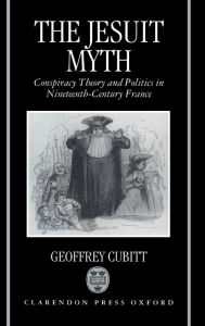 Title: The Jesuit Myth: Conspiracy Theory and Politics in Nineteenth-Century France, Author: Geoffrey Cibitt