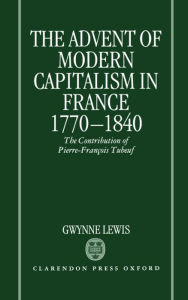 Title: The Advent of Modern Capitalism in France, 1770-1840: The Contribution of Pierre-Franï¿½ois Tubeuf, Author: Gwynne Lewis