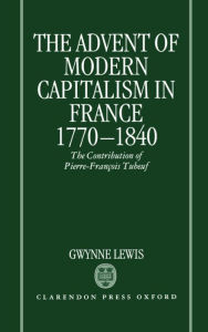 Title: The Advent of Modern Capitalism in France, 1770-1840: The Contribution of Pierre-Frani'Aois Tubeuf, Author: Gwynne Lewis