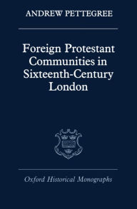 Title: Foreign Protestant Communities in Sixteenth-Century London, Author: Andrew Pettegree